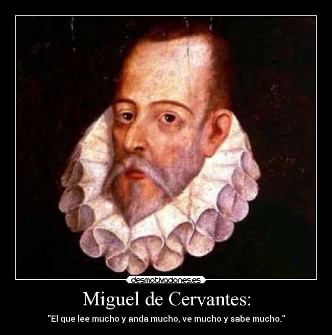 Miguel de Cervantes: - El que lee mucho y anda mucho, ve mucho y sabe mucho.