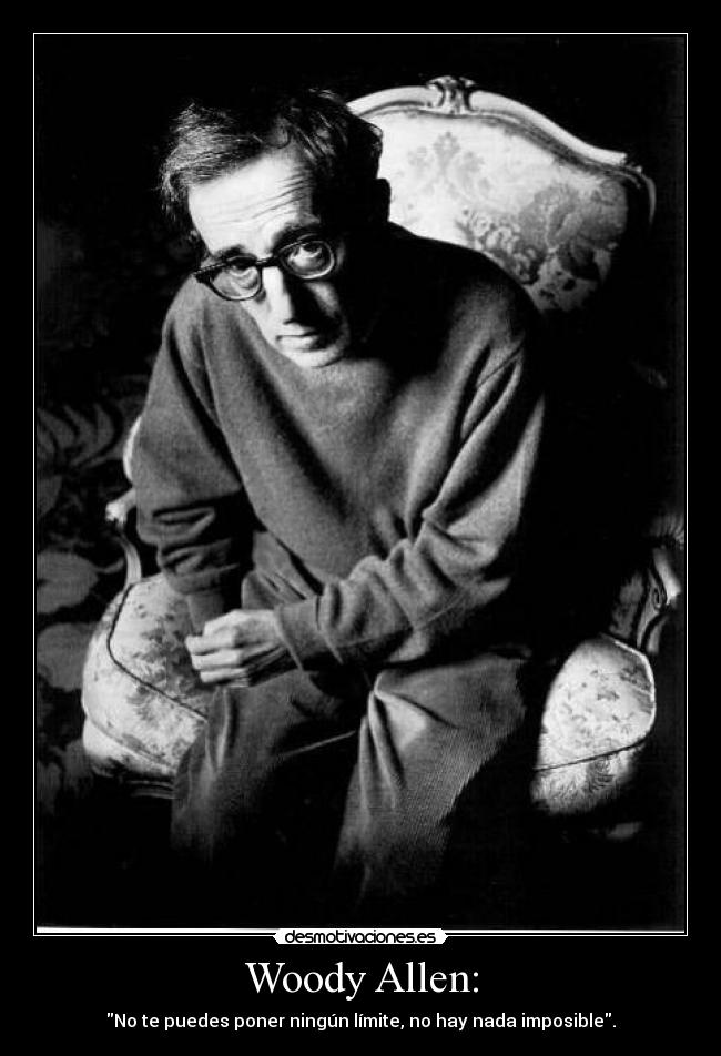 Woody Allen: - No te puedes poner ningún límite, no hay nada imposible.