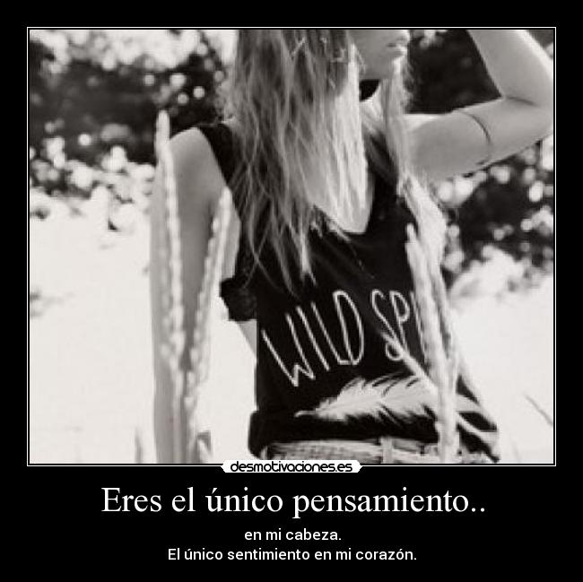 Eres el único pensamiento.. - en mi cabeza.
El único sentimiento en mi corazón.