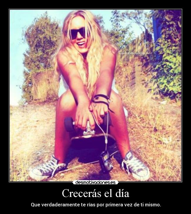 Crecerás el día - Que verdaderamente te rías por primera vez de ti mismo.