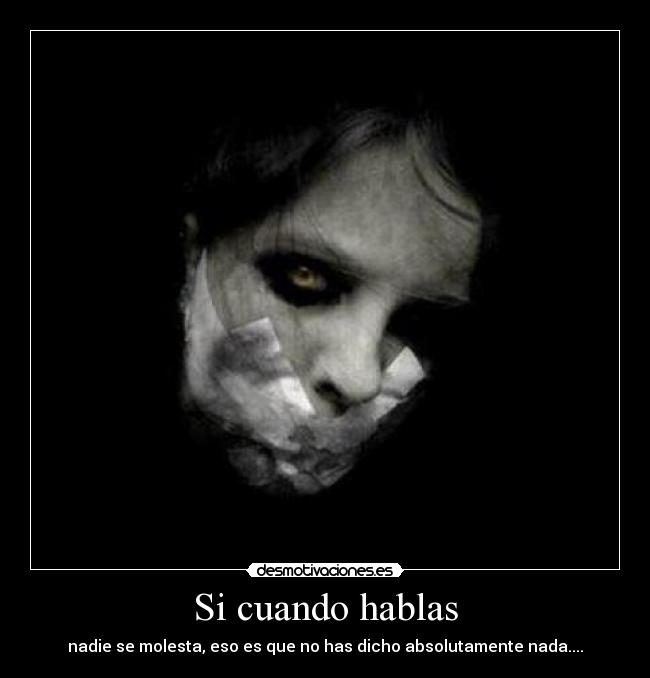 Si cuando hablas - nadie se molesta, eso es que no has dicho absolutamente nada....