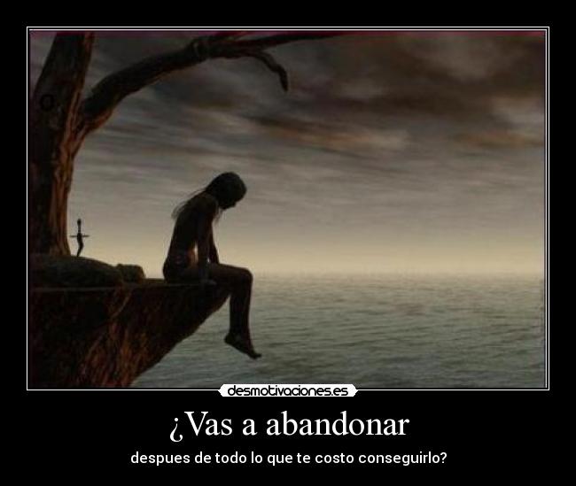 ¿Vas a abandonar -