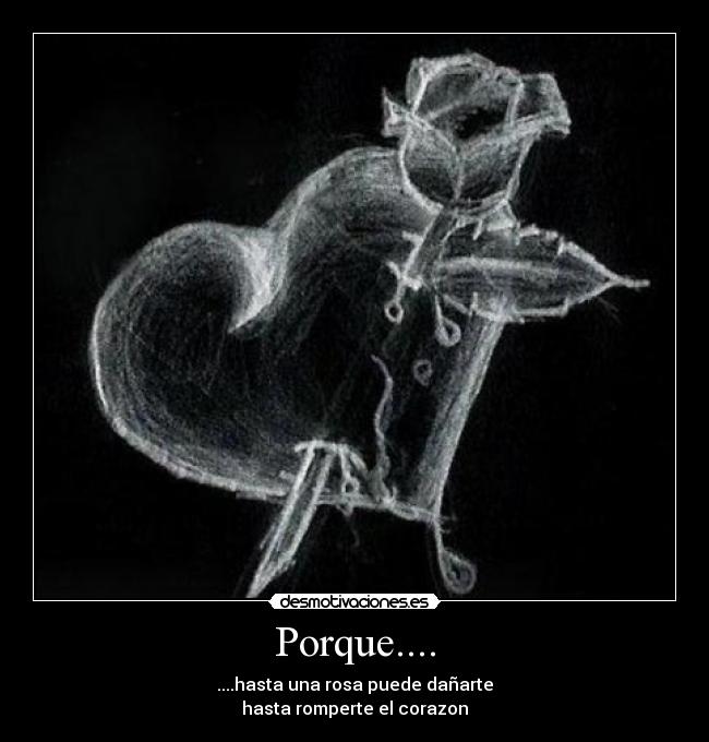 Porque.... - ....hasta una rosa puede dañarte
hasta romperte el corazon