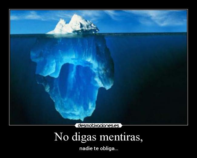 No digas mentiras, - nadie te obliga...