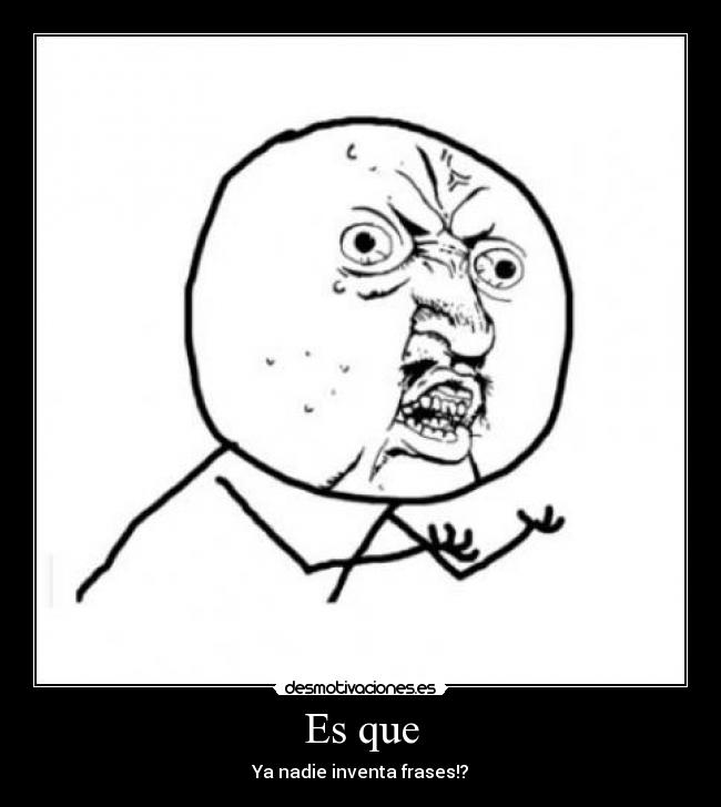 Es que - Ya nadie inventa frases!?