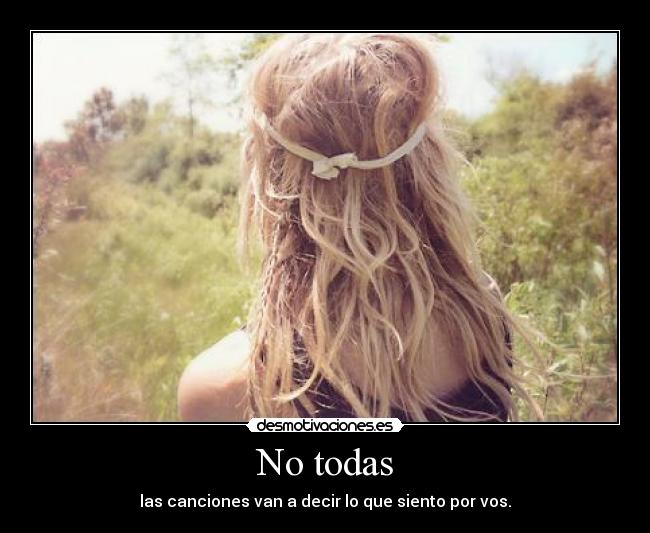 No todas - las canciones van a decir lo que siento por vos.