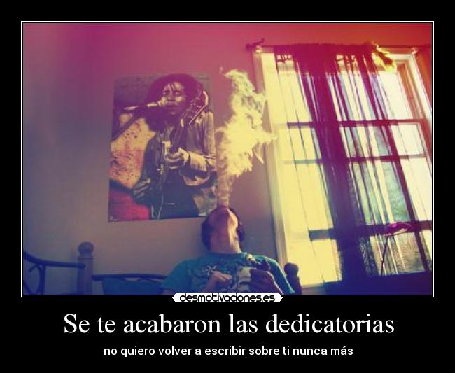 Se te acabaron las dedicatorias - no quiero volver a escribir sobre ti nunca más