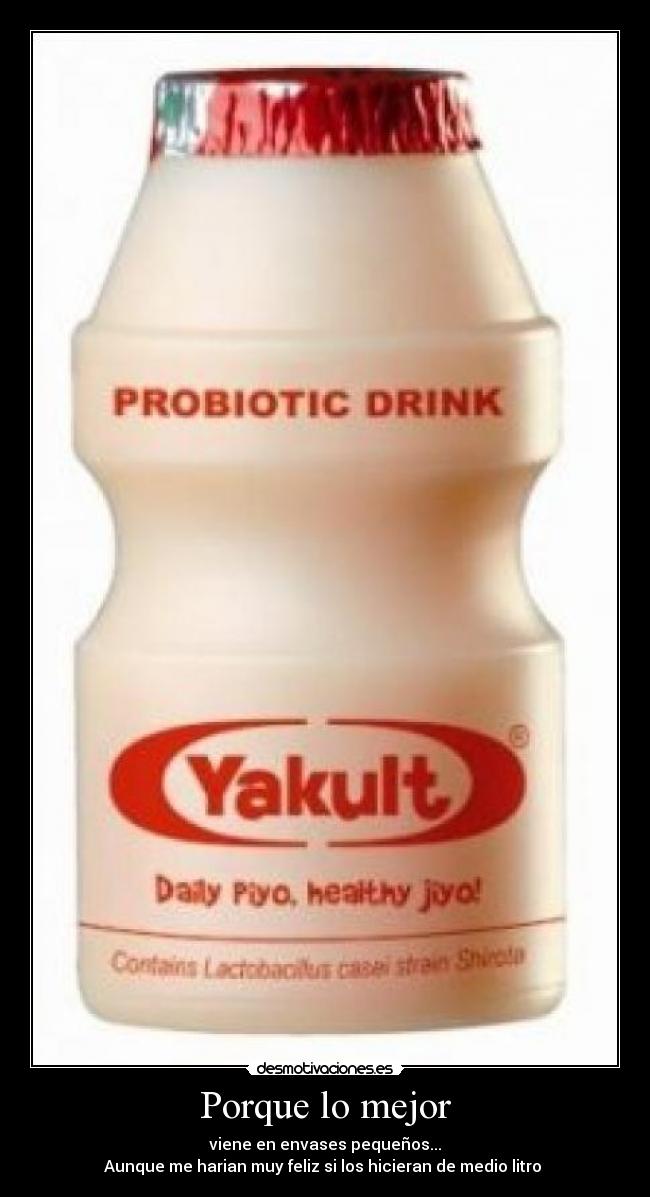 Porque lo mejor - viene en envases pequeños...
Aunque me harian muy feliz si los hicieran de medio litro