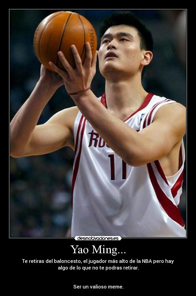 Yao Ming... - Te retiras del baloncesto, el jugador más alto de la NBA pero hay
algo de lo que no te podras retirar.

 
Ser un valioso meme.