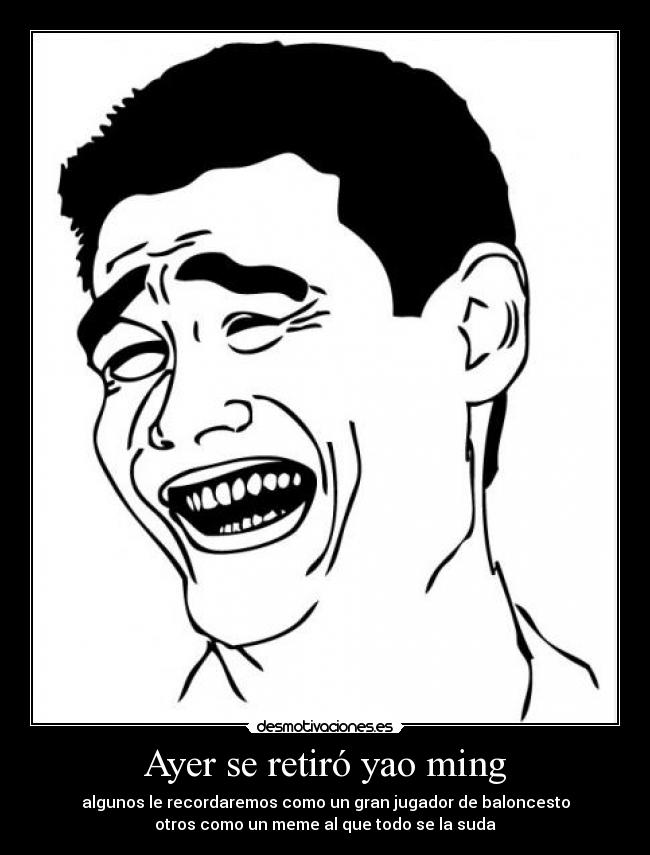 Ayer se retiró yao ming - algunos le recordaremos como un gran jugador de baloncesto
otros como un meme al que todo se la suda