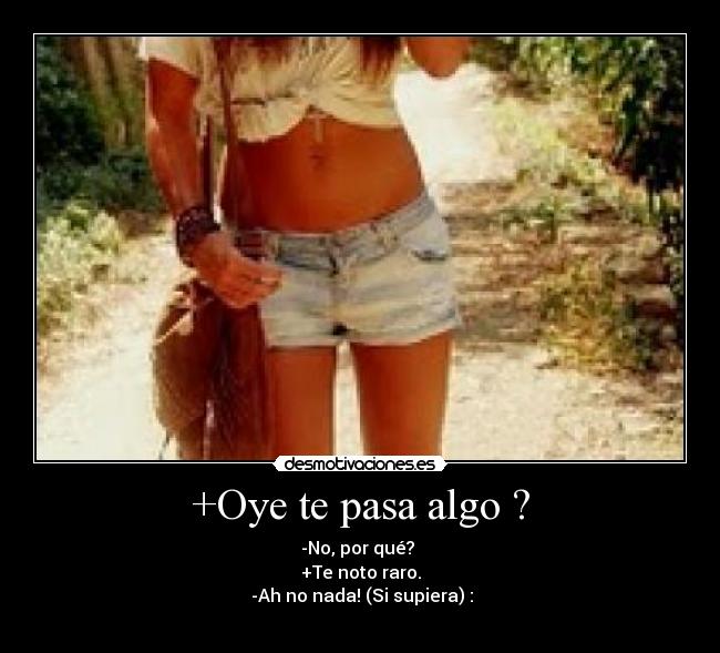 +Oye te pasa algo ? -