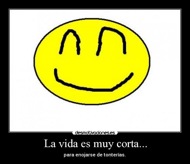 La vida es muy corta... -