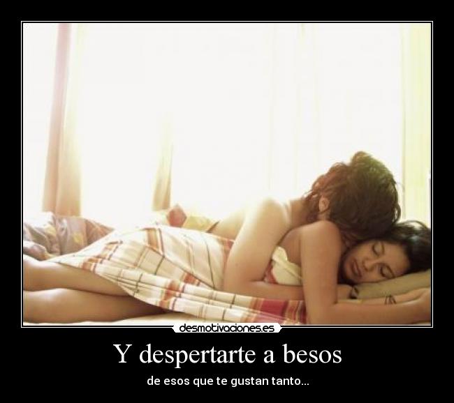Y despertarte a besos -