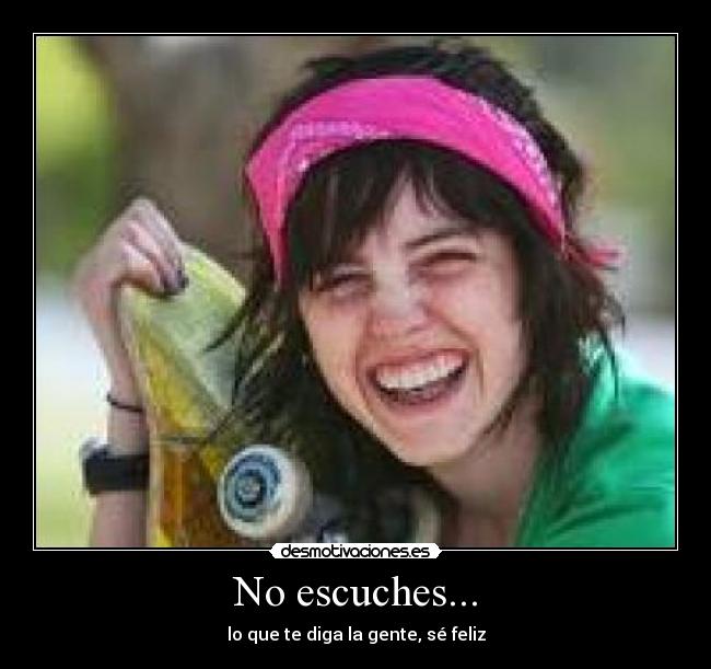 No escuches... - lo que te diga la gente, sé feliz