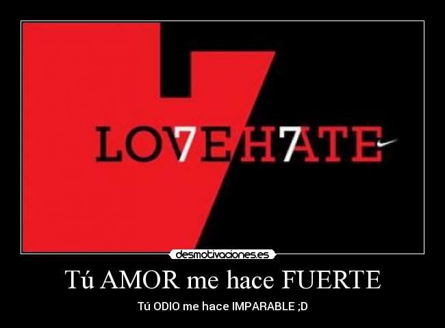 Tú AMOR me hace FUERTE - Tú ODIO me hace IMPARABLE ;D