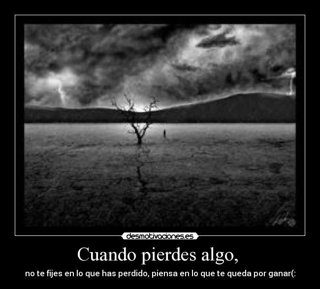 Cuando pierdes algo, - no te fijes en lo que has perdido, piensa en lo que te queda por ganar(: