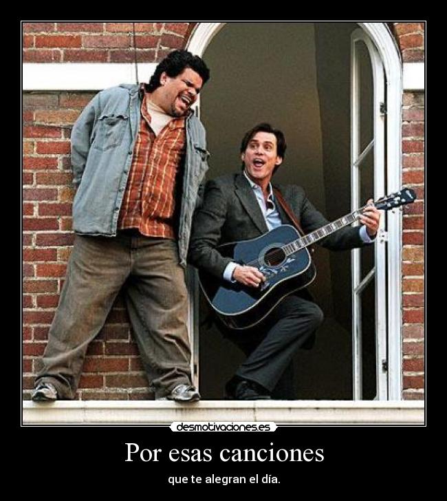 Por esas canciones - que te alegran el día.