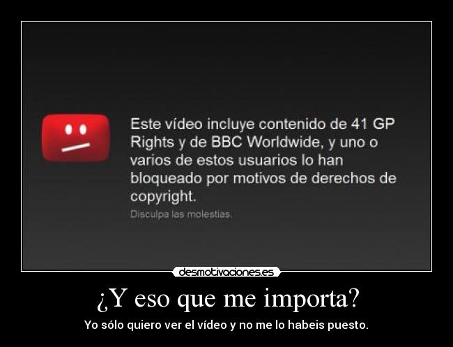 ¿Y eso que me importa? - Yo sólo quiero ver el vídeo y no me lo habeis puesto.