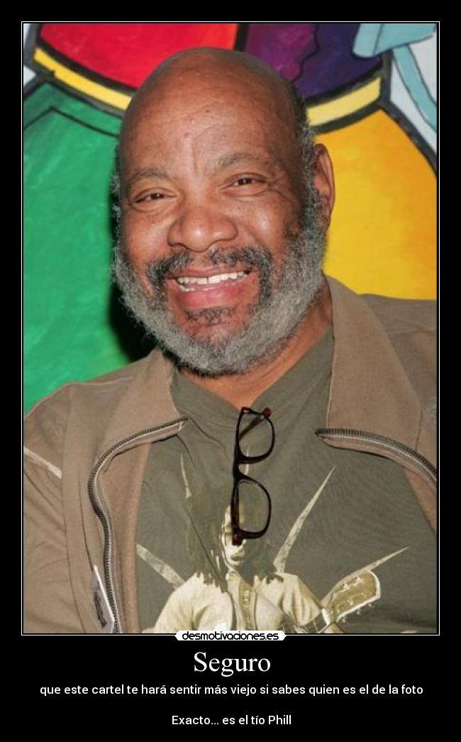 Seguro - que este cartel te hará sentir más viejo si sabes quien es el de la foto
Exacto... es el tío Phill