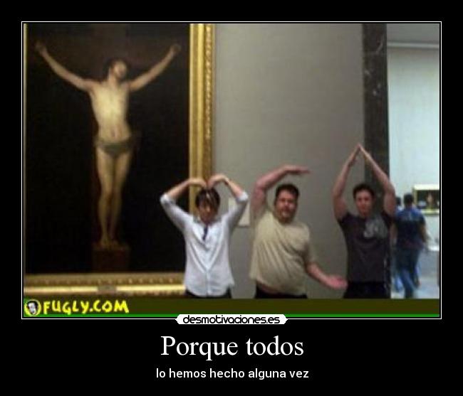 Porque todos - lo hemos hecho alguna vez