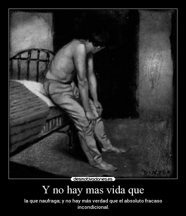 Y no hay mas vida que - la que naufraga; y no hay más verdad que el absoluto fracaso incondicional.