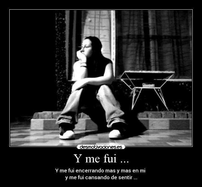 Y me fui ... - Y me fui encerrando mas y mas en mi
y me fui cansando de sentir ...