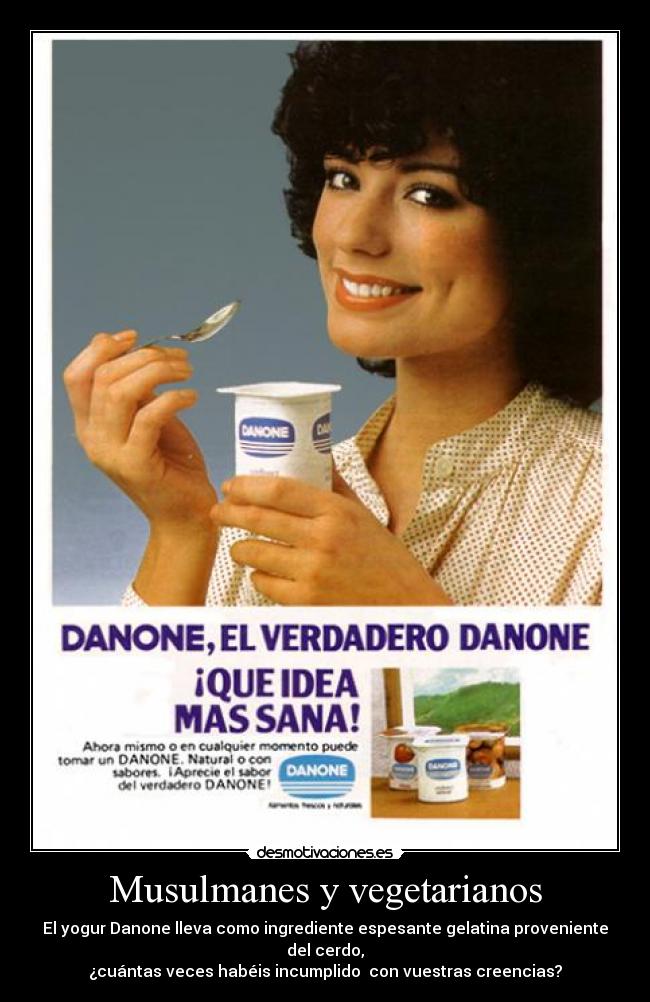 Musulmanes y vegetarianos - El yogur Danone lleva como ingrediente espesante gelatina proveniente del cerdo,
¿cuántas veces habéis incumplido  con vuestras creencias?