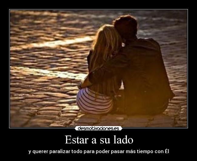 Estar a su lado - y querer paralizar todo para poder pasar más tiempo con Él