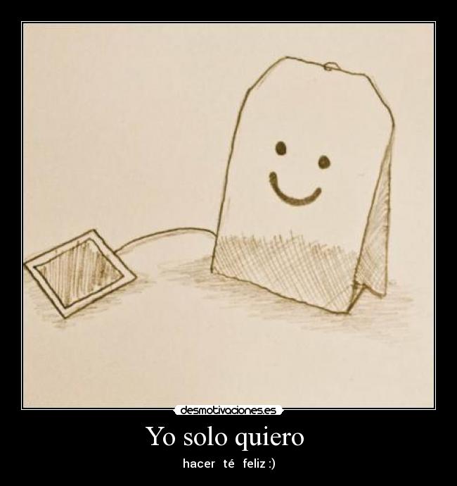 Yo solo quiero - hacer té feliz :)