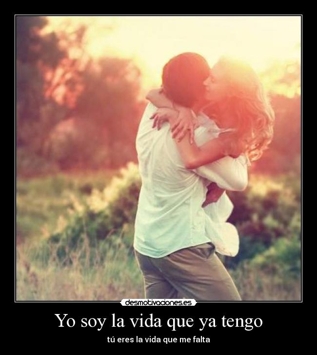 Yo soy la vida que ya tengo - tú eres la vida que me falta