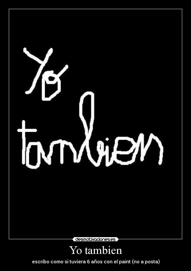 Yo tambien - escribo como si tuviera 6 años con el paint (no a posta)