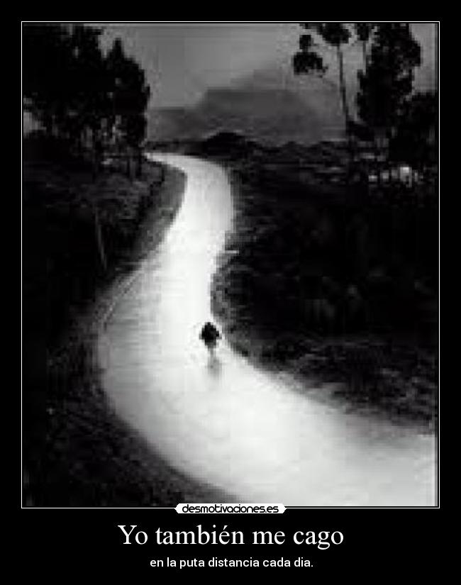 Yo también me cago - en la puta distancia cada dia.