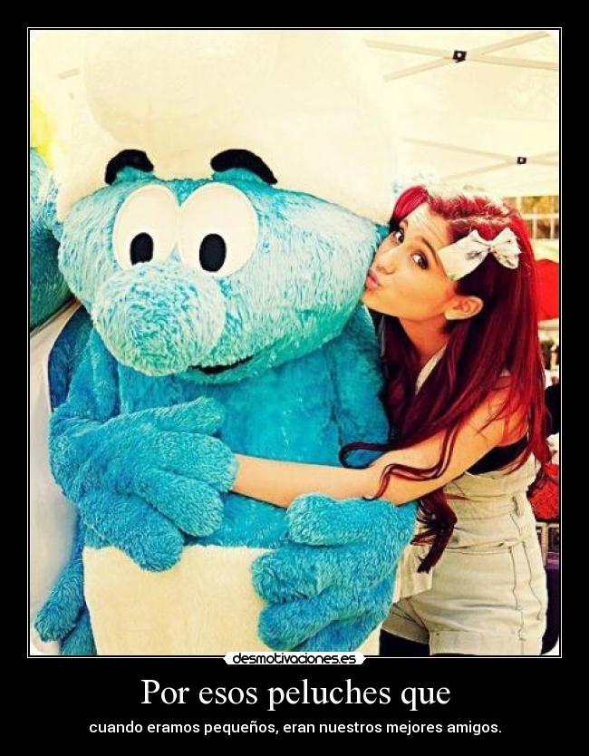 Por esos peluches que - cuando eramos pequeños, eran nuestros mejores amigos.