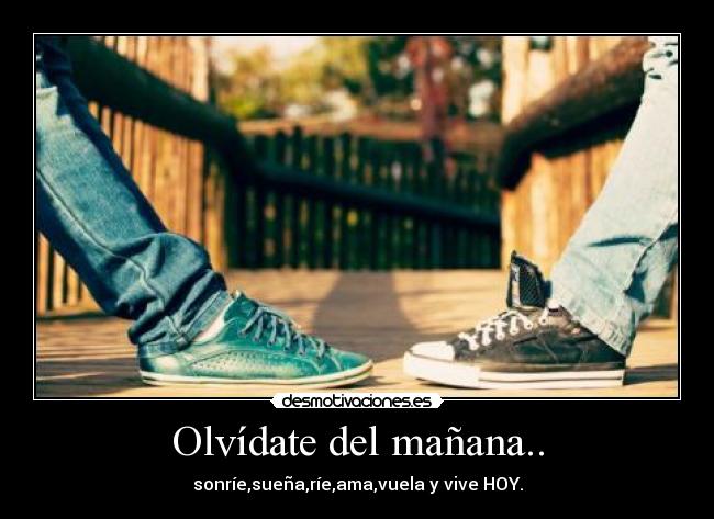 Olvídate del mañana.. -
