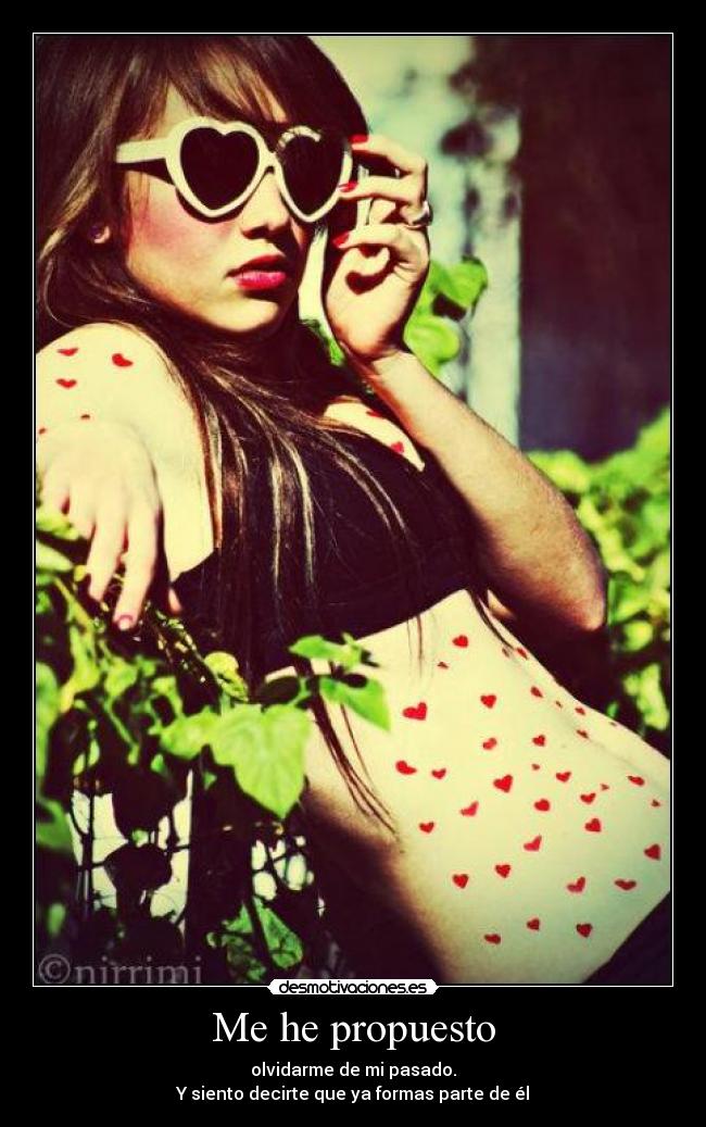 Me he propuesto - olvidarme de mi pasado.
Y siento decirte que ya formas parte de él