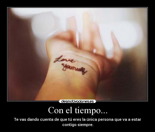 Con el tiempo... - Te vas dando cuenta de que tú eres la única persona que va a estar contigo siempre.