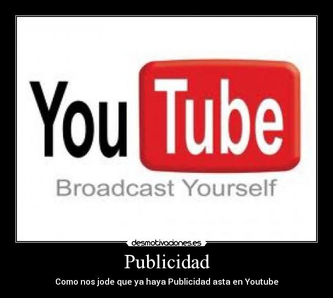 Publicidad - Como nos jode que ya haya Publicidad asta en Youtube