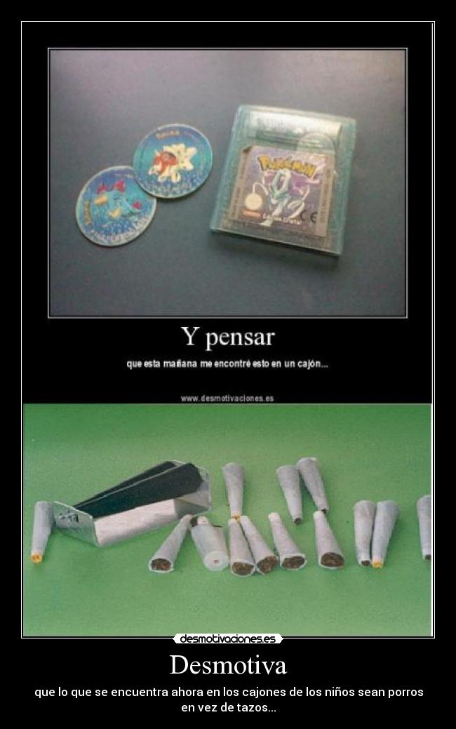 Desmotiva - que lo que se encuentra ahora en los cajones de los niños sean porros
en vez de tazos...