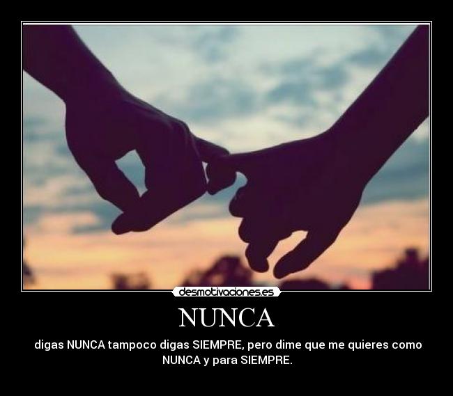 NUNCA - digas NUNCA tampoco digas SIEMPRE, pero dime que me quieres como
NUNCA y para SIEMPRE.