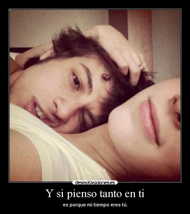 Y si pienso tanto en ti - es porque mi tiempo eres tú.