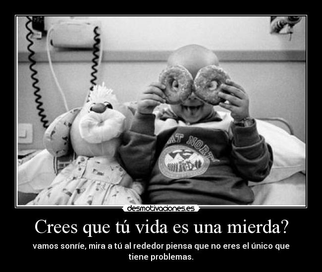 Crees que tú vida es una mierda? - 