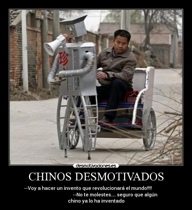 CHINOS DESMOTIVADOS - --Voy a hacer un invento que revolucionará el mundo!!!!
--No te molestes.... seguro que algún
chino ya lo ha inventado