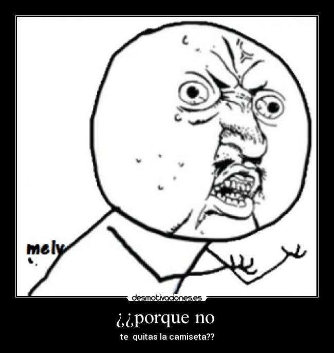 ¿¿porque no - te quitas la camiseta??