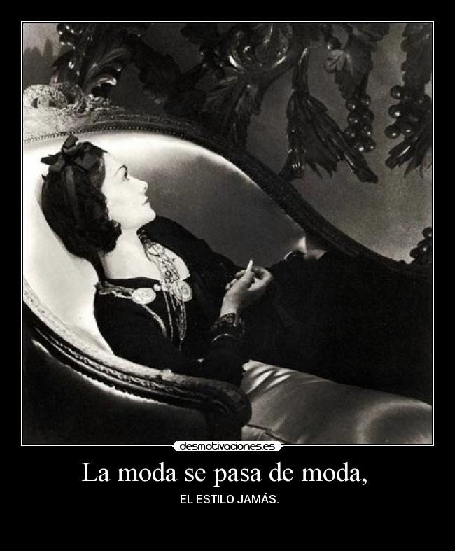 La moda se pasa de moda,  -  EL ESTILO JAMÁS.

