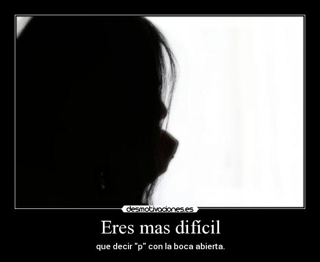 Eres mas difícil -