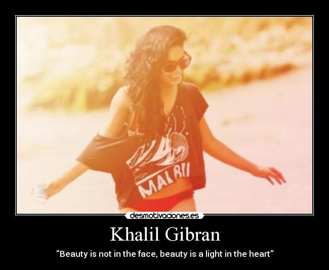 Khalil Gibran - Beauty is not in the face, beauty is a light in the heart