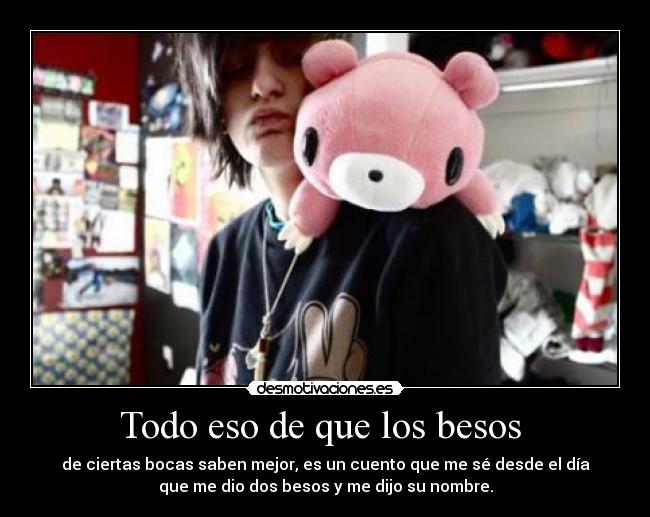 Todo eso de que los besos - de ciertas bocas saben mejor, es un cuento que me sé desde el día
que me dio dos besos y me dijo su nombre.