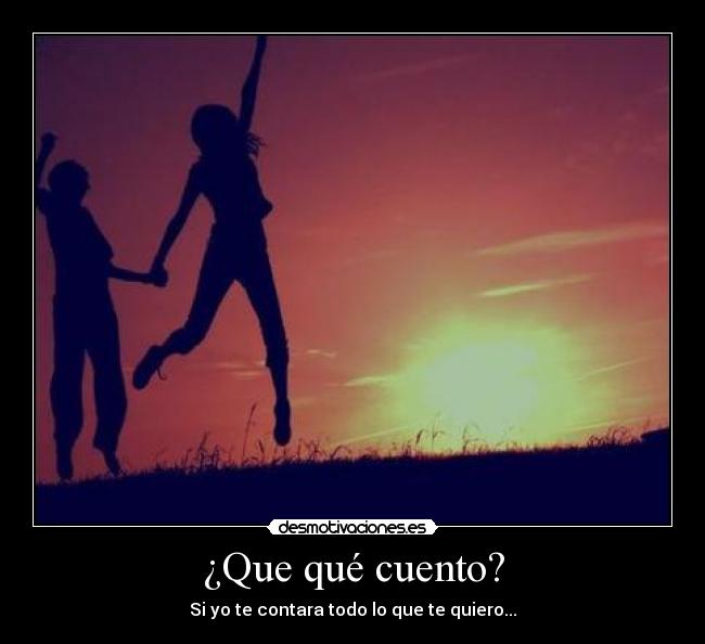 ¿Que qué cuento? - Si yo te contara todo lo que te quiero...