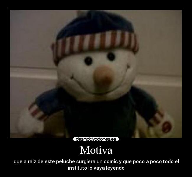 Motiva - que a raiz de este peluche surgiera un comic y que poco a poco todo el
instituto lo vaya leyendo