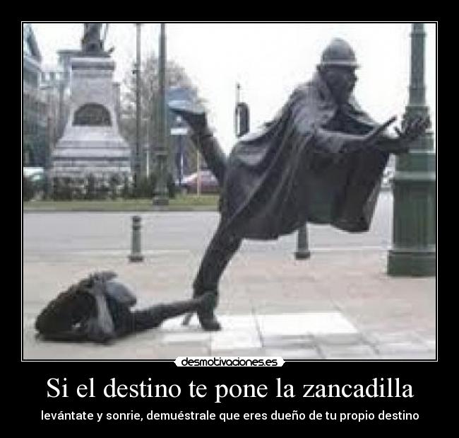Si el destino te pone la zancadilla - levántate y sonrie, demuéstrale que eres dueño de tu propio destino